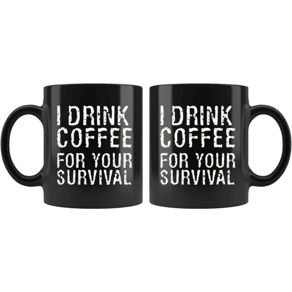 I Drink Coffee For Your Survival Funny Coffee Mug