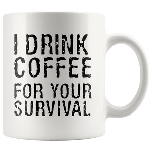 I Drink Coffee For Your Survival Funny Coffee Mug 11oz Wht
