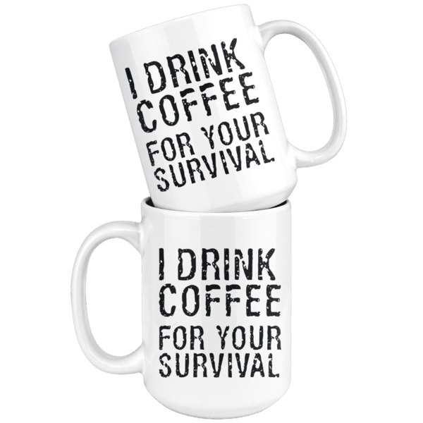 I Drink Coffee For Your Survival Funny Coffee Mug