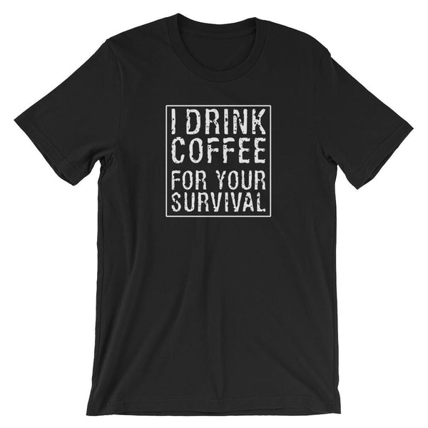 I Drink Coffee for Your Survival Coffee Lover Shirt for Men & Women - Short-Sleeve (Adult) Black / S