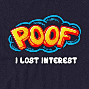 Poof I Lost Interest Shirt for Men & Women (Adult)