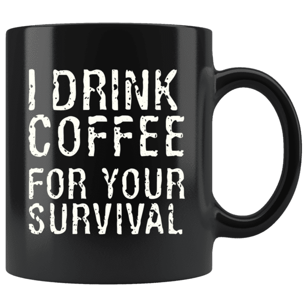 I Drink Coffee For Your Survival Funny Coffee Mug 11oz Blk